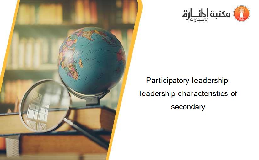 Participatory leadership- leadership characteristics of secondary