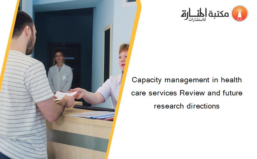 Capacity management in health care services Review and future research directions‏