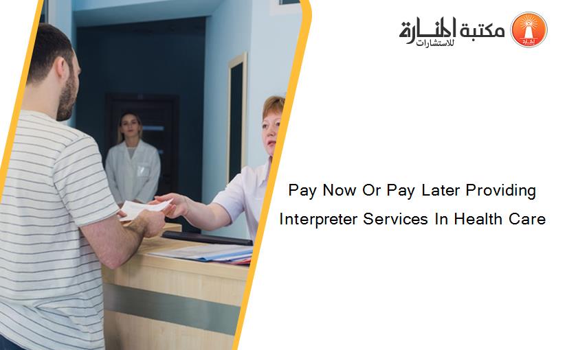 Pay Now Or Pay Later Providing Interpreter Services In Health Care