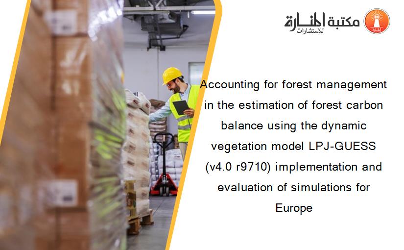 Accounting for forest management in the estimation of forest carbon balance using the dynamic vegetation model LPJ-GUESS (v4.0 r9710) implementation and evaluation of simulations for Europe