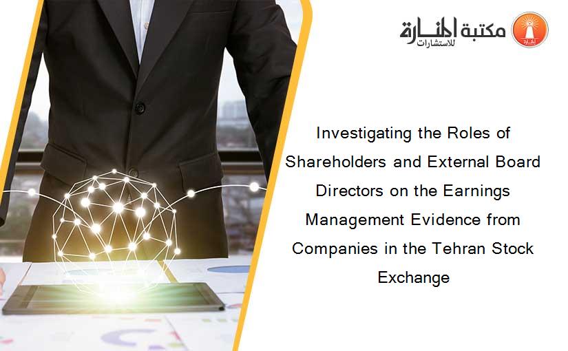Investigating the Roles of Shareholders and External Board Directors on the Earnings Management Evidence from Companies in the Tehran Stock Exchange