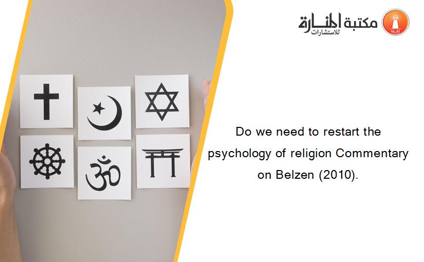 Do we need to restart the psychology of religion Commentary on Belzen (2010).