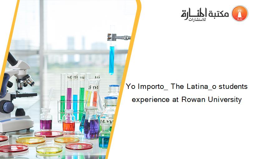 Yo Importo_ The Latina_o students experience at Rowan University