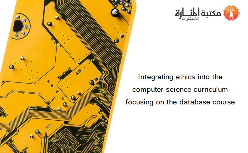 Integrating ethics into the computer science curriculum focusing on the database course