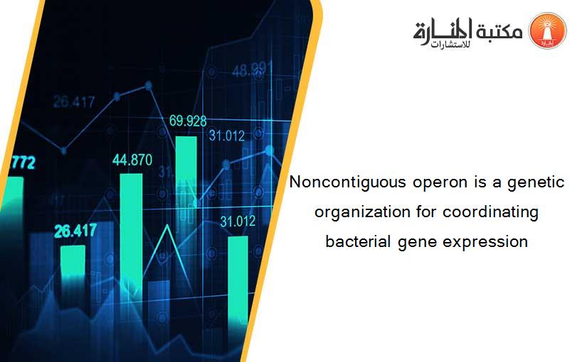 Noncontiguous operon is a genetic organization for coordinating bacterial gene expression