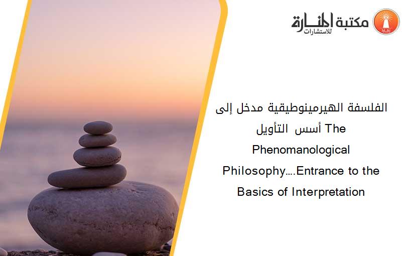 الفلسفة الهيرمينوطيقية... مدخل إلى أسس التأويل The Phenomanological Philosophy….Entrance to the Basics of Interpretation