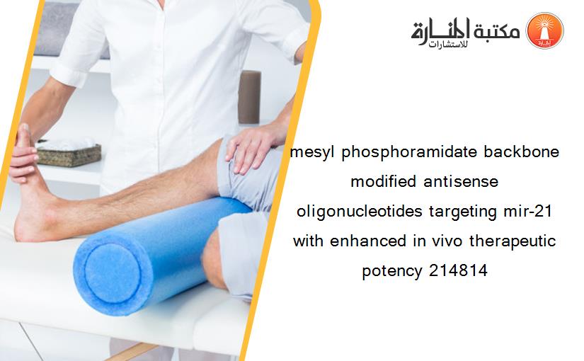 mesyl phosphoramidate backbone modified antisense oligonucleotides targeting mir-21 with enhanced in vivo therapeutic potency 214814