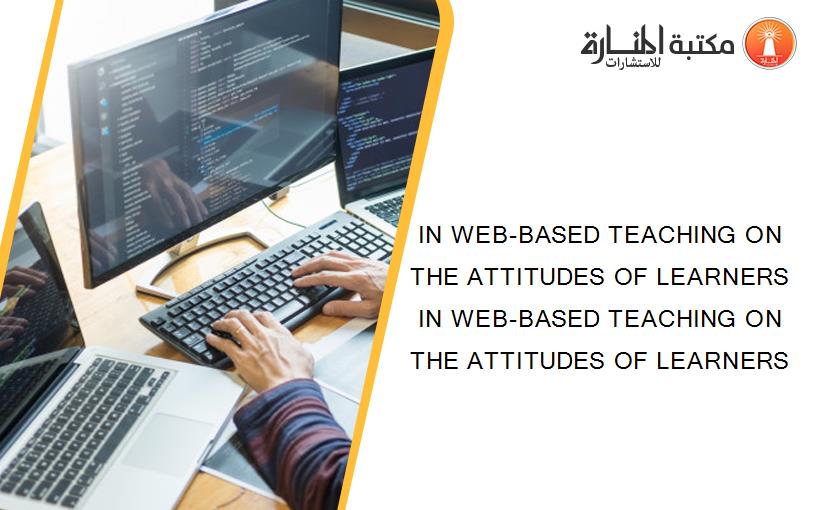IN WEB-BASED TEACHING ON THE ATTITUDES OF LEARNERS IN WEB-BASED TEACHING ON THE ATTITUDES OF LEARNERS