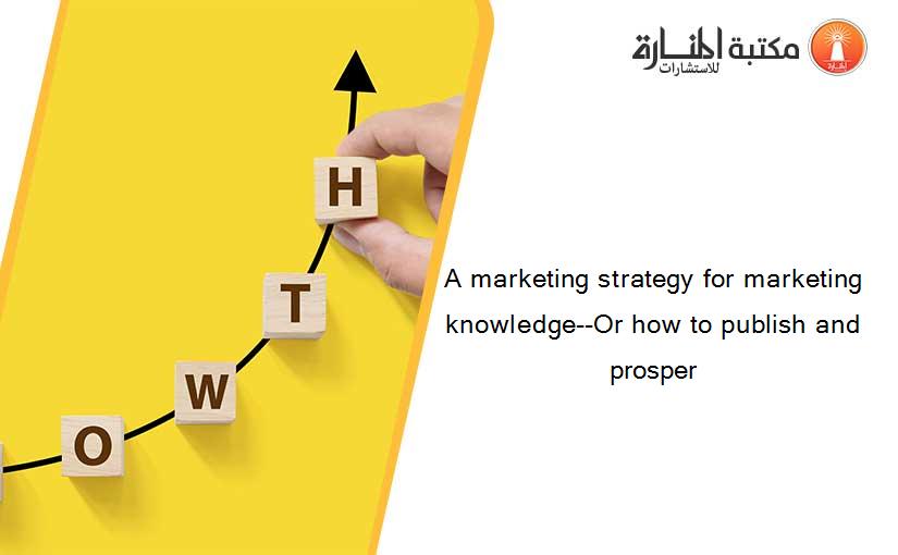A marketing strategy for marketing knowledge--Or how to publish and prosper