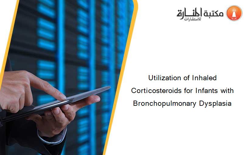 Utilization of Inhaled Corticosteroids for Infants with Bronchopulmonary Dysplasia