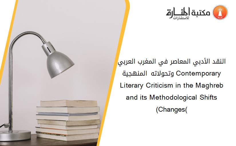 النقد الأدبي المعاصر في المغرب العربي وتحولاته المنهجية Contemporary Literary Criticism in the Maghreb and its Methodological Shifts (Changes(
