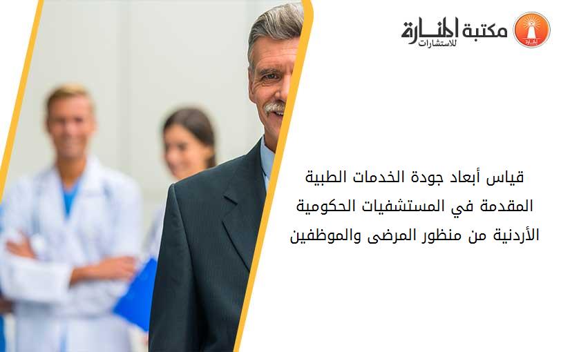 قياس أبعاد جودة الخدمات الطبية المقدمة في المستشفيات الحكومية الأردنية من منظور المرضى والموظفين
