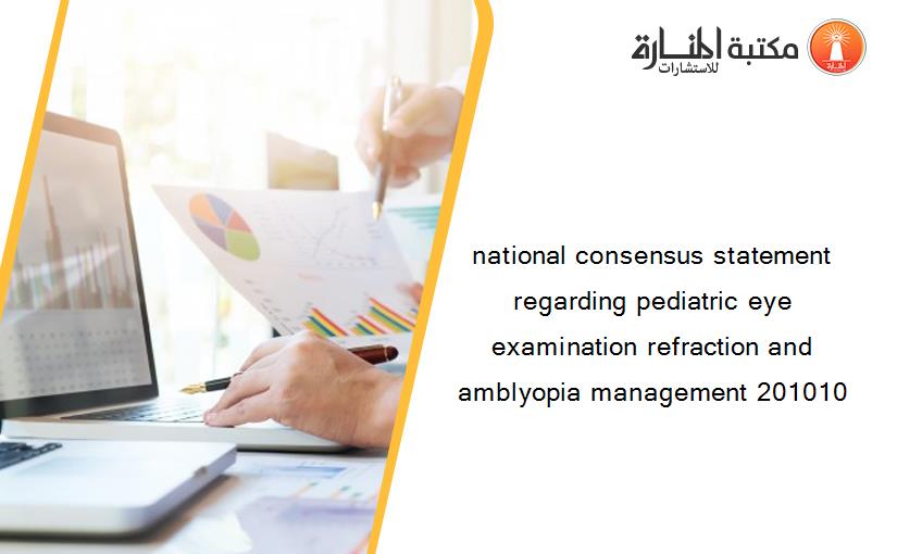 national consensus statement regarding pediatric eye examination refraction and amblyopia management 201010