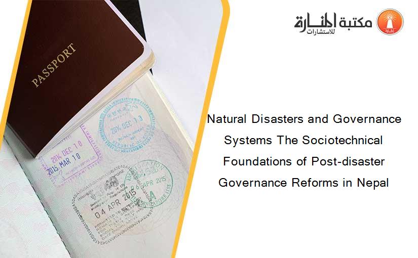 Natural Disasters and Governance Systems The Sociotechnical Foundations of Post-disaster Governance Reforms in Nepal