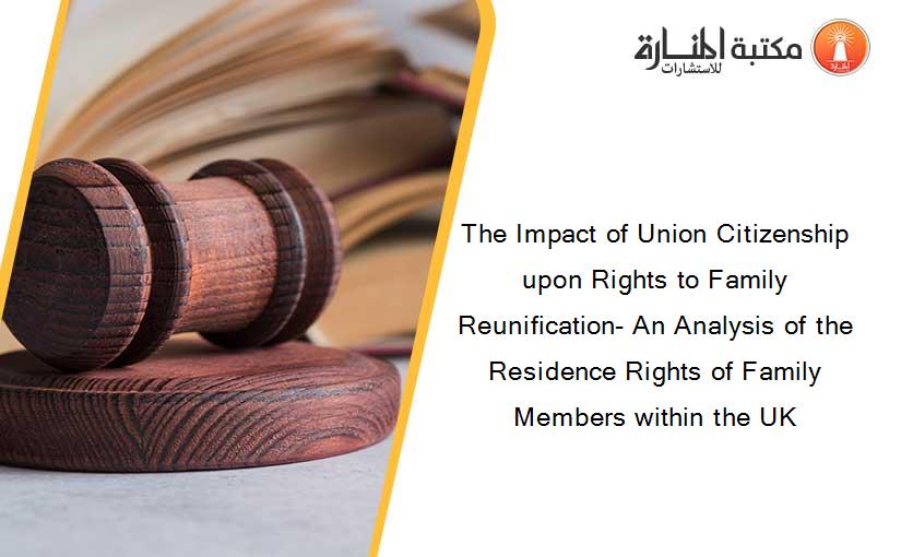 The Impact of Union Citizenship upon Rights to Family Reunification- An Analysis of the Residence Rights of Family Members within the UK
