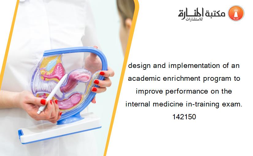 design and implementation of an academic enrichment program to improve performance on the internal medicine in-training exam. 142150
