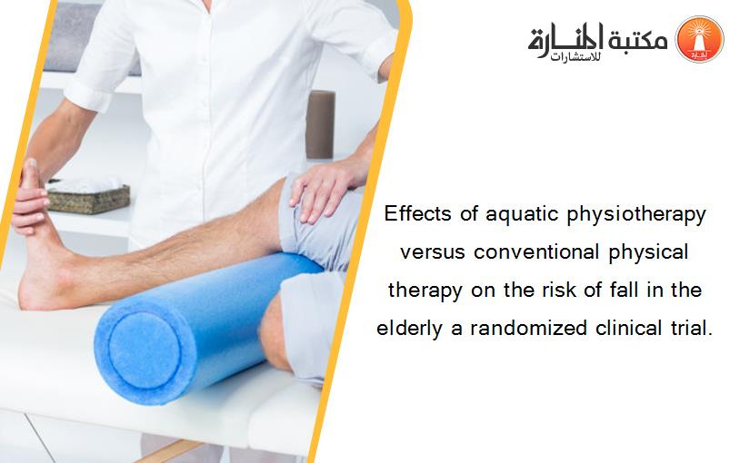 Effects of aquatic physiotherapy versus conventional physical therapy on the risk of fall in the elderly a randomized clinical trial.