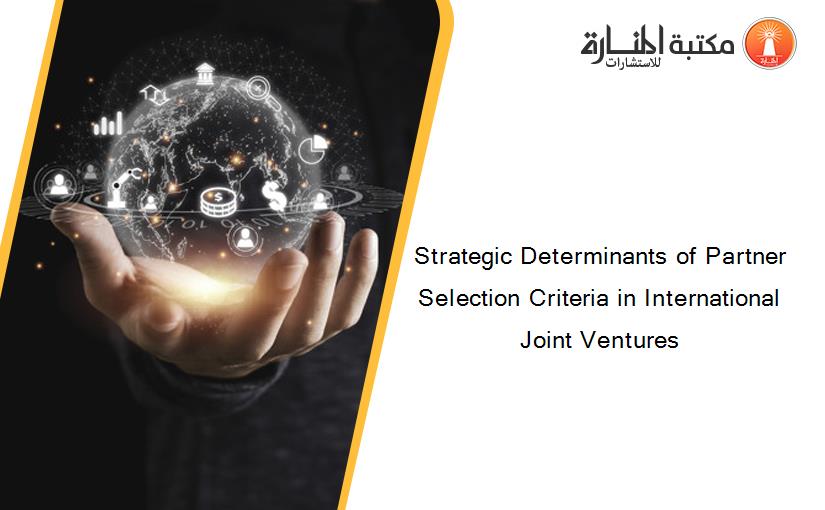 Strategic Determinants of Partner Selection Criteria in International Joint Ventures