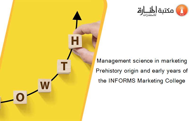 Management science in marketing Prehistory origin and early years of the INFORMS Marketing College