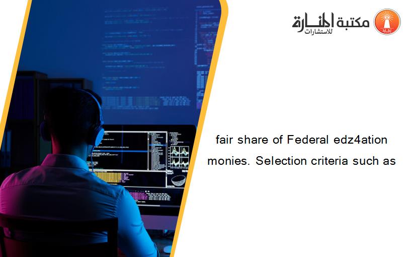 fair share of Federal edz4ation monies. Selection criteria such as