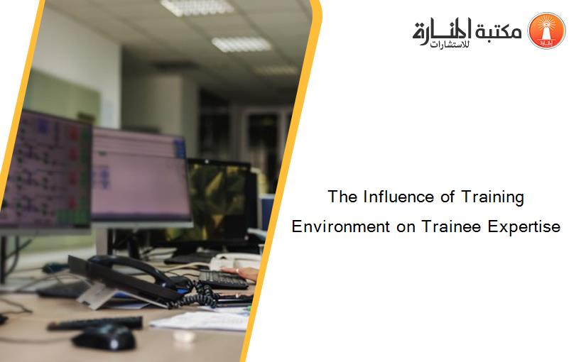 The Influence of Training Environment on Trainee Expertise