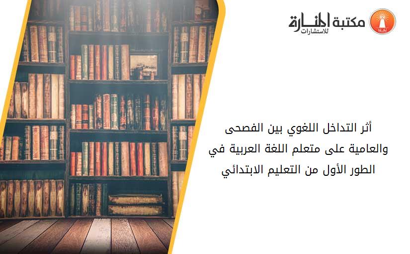 أثر التداخل اللغوي بين الفصحى والعامية على متعلم اللغة العربية في الطور الأول من التعليم الابتدائي.