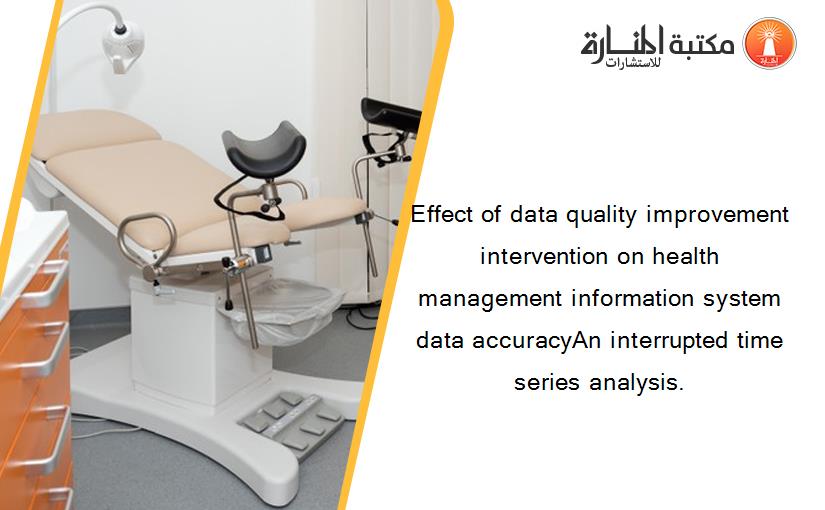 Effect of data quality improvement intervention on health management information system data accuracyAn interrupted time series analysis.