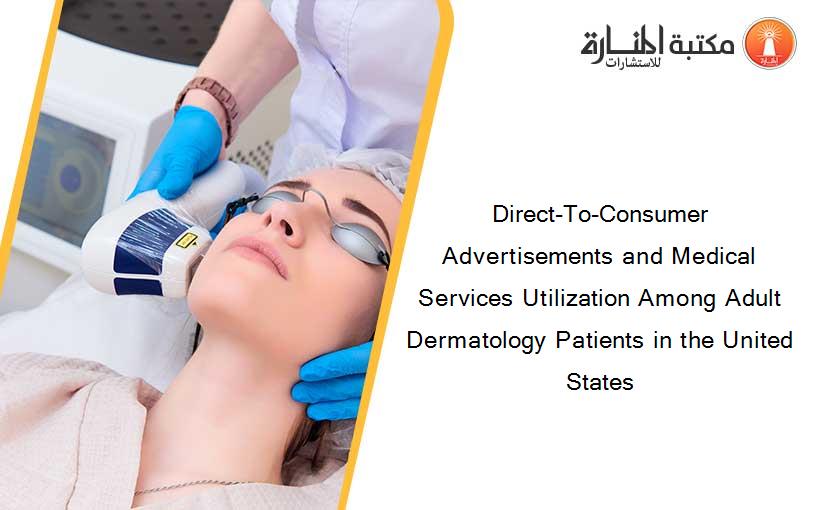 Direct-To-Consumer Advertisements and Medical Services Utilization Among Adult Dermatology Patients in the United States