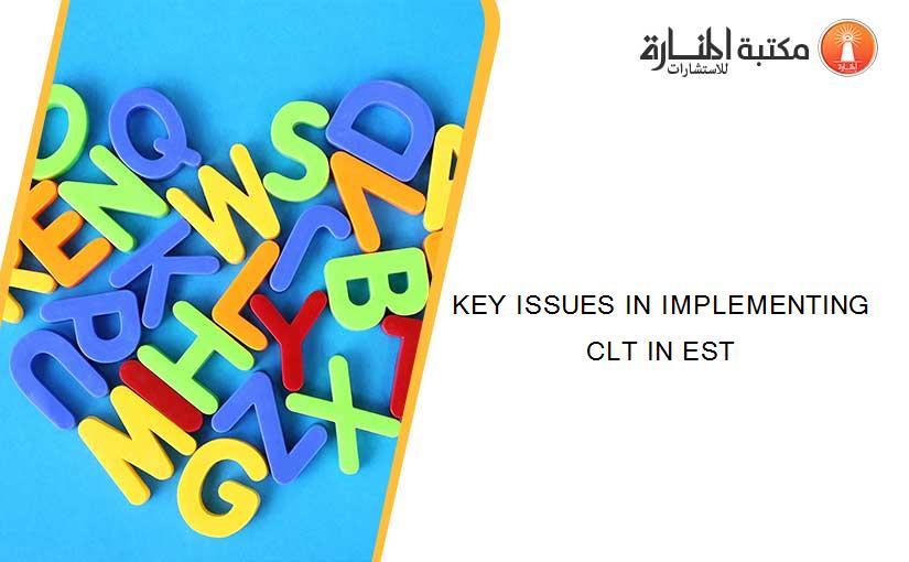 KEY ISSUES IN IMPLEMENTING  CLT IN EST
