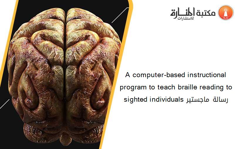 A computer-based instructional program to teach braille reading to sighted individuals رسالة ماجستير