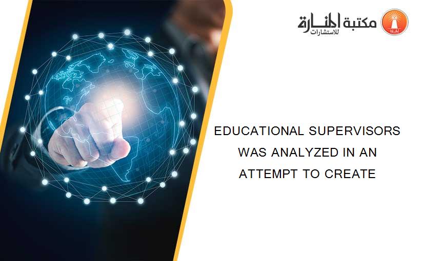 EDUCATIONAL SUPERVISORS WAS ANALYZED IN AN ATTEMPT TO CREATE