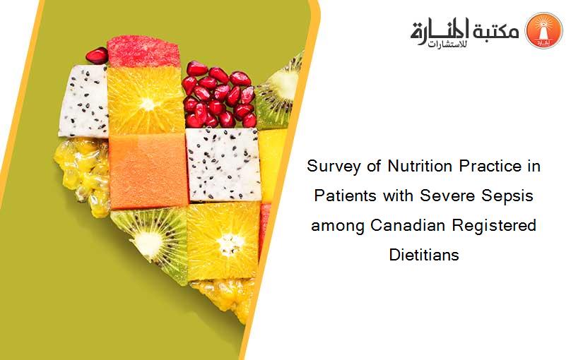 Survey of Nutrition Practice in Patients with Severe Sepsis among Canadian Registered Dietitians