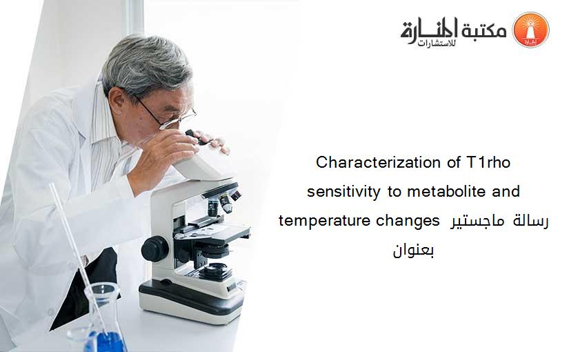 Characterization of T1rho sensitivity to metabolite and temperature changes رسالة ماجستير بعنوان