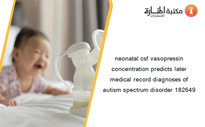 neonatal csf vasopressin concentration predicts later medical record diagnoses of autism spectrum disorder 182649