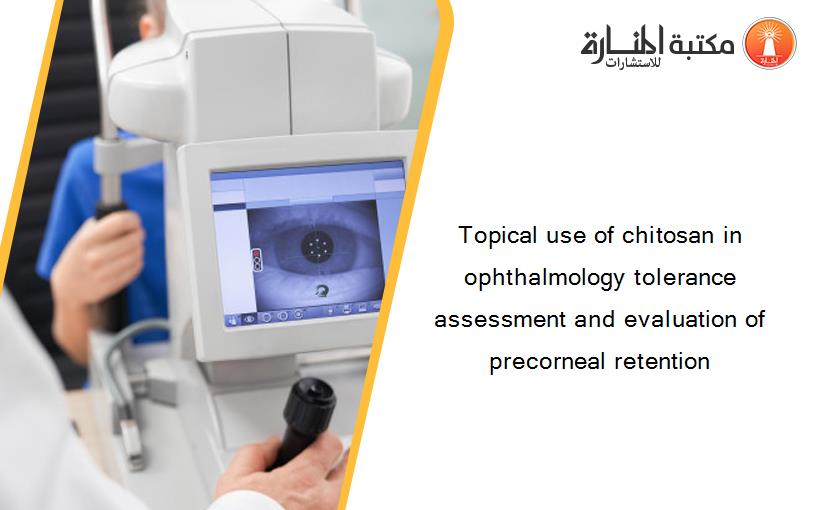 Topical use of chitosan in ophthalmology tolerance assessment and evaluation of precorneal retention‏