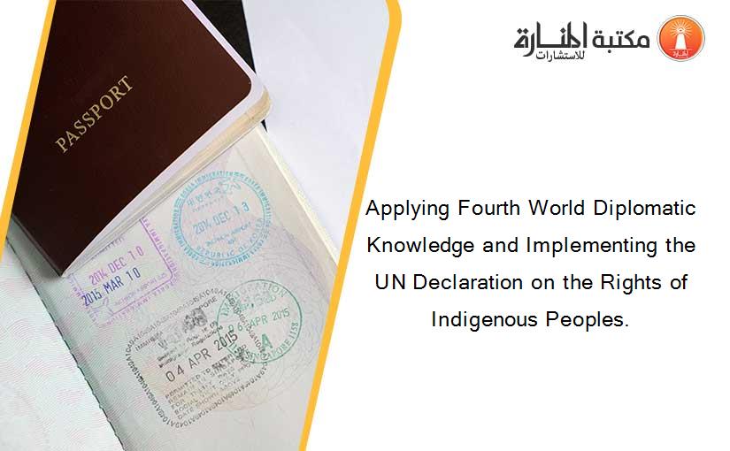 Applying Fourth World Diplomatic Knowledge and Implementing the UN Declaration on the Rights of Indigenous Peoples.