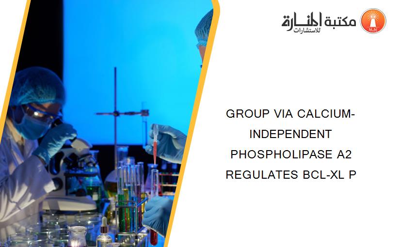 GROUP VIA CALCIUM-INDEPENDENT PHOSPHOLIPASE A2 REGULATES BCL-XL P