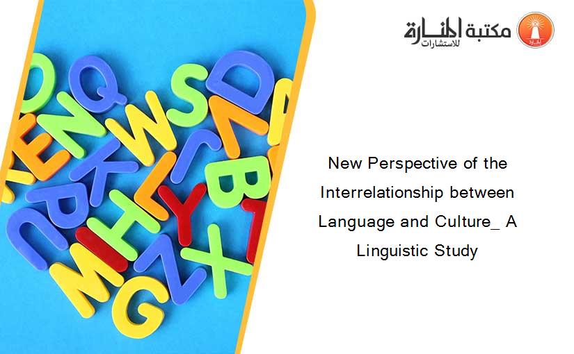 New Perspective of the Interrelationship between Language and Culture_ A Linguistic Study