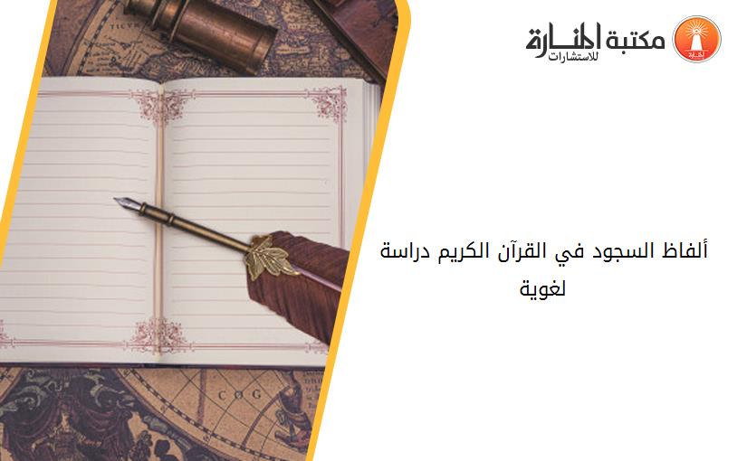 ألفاظ السجود في القرآن الكريم دراسة لغوية
