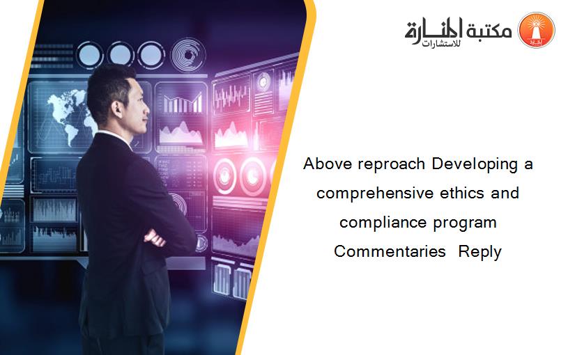 Above reproach Developing a comprehensive ethics and compliance program  Commentaries  Reply