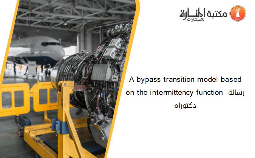 A bypass transition model based on the intermittency function رسالة دكتوراه