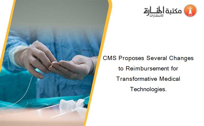 CMS Proposes Several Changes to Reimbursement for Transformative Medical Technologies.