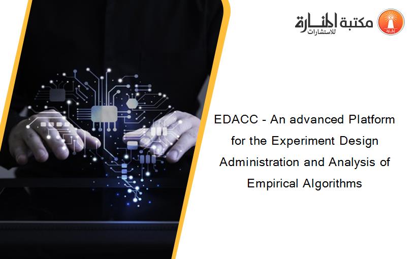 EDACC - An advanced Platform for the Experiment Design Administration and Analysis of Empirical Algorithms
