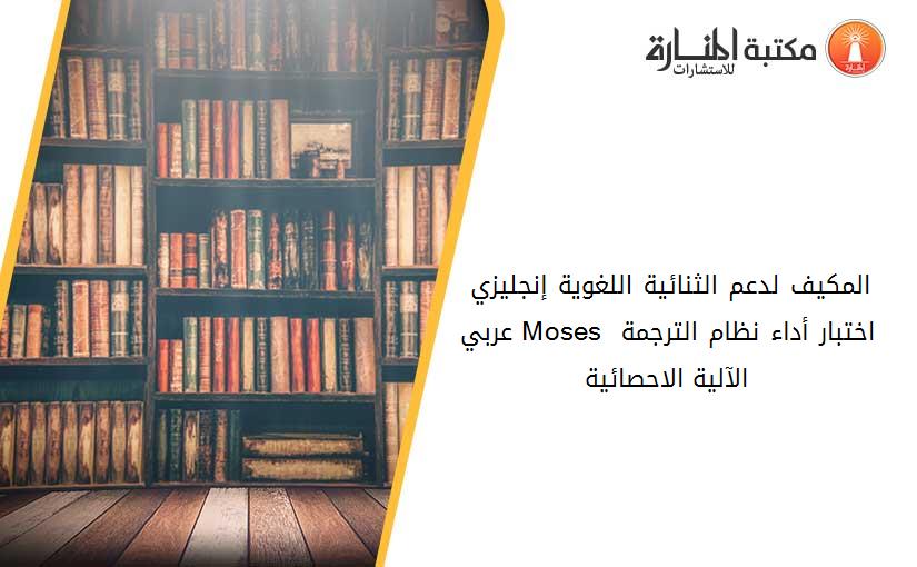 المكيف لدعم الثنائية اللغوية إنجليزي–عربي Moses اختبار أداء نظام الترجمة الآلية الاحصائية
