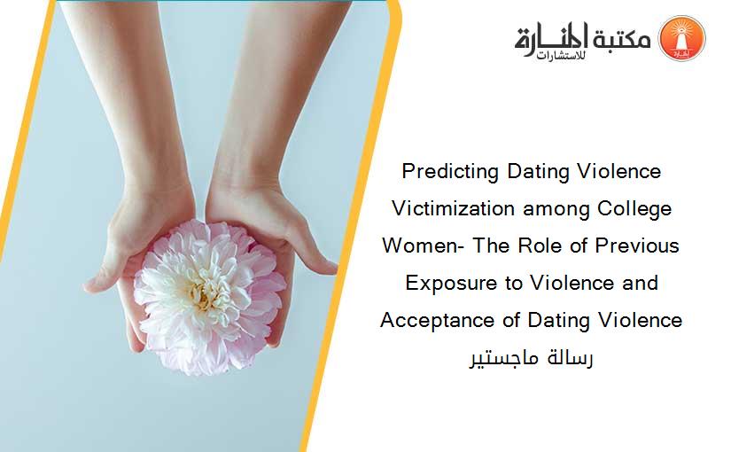 Predicting Dating Violence Victimization among College Women- The Role of Previous Exposure to Violence and Acceptance of Dating Violence رسالة ماجستير
