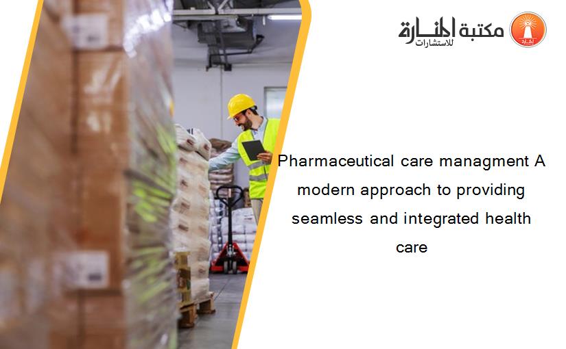 Pharmaceutical care managment A modern approach to providing seamless and integrated health care