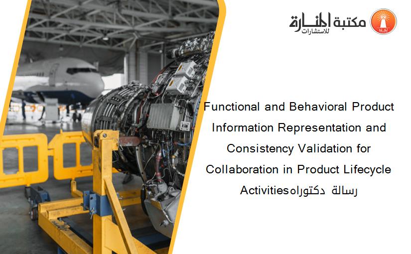 Functional and Behavioral Product Information Representation and Consistency Validation for Collaboration in Product Lifecycle Activitiesرسالة دكتوراه