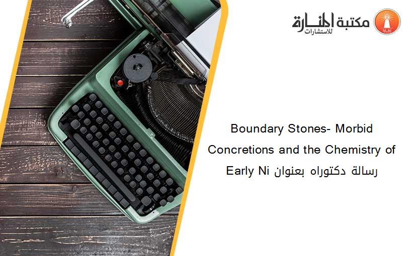 Boundary Stones- Morbid Concretions and the Chemistry of Early Ni رسالة دكتوراه بعنوان