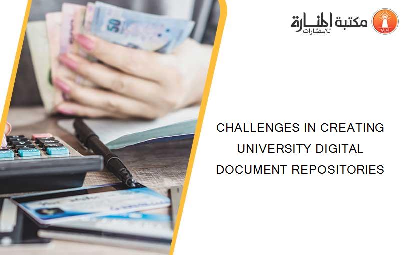 CHALLENGES IN CREATING UNIVERSITY DIGITAL DOCUMENT REPOSITORIES