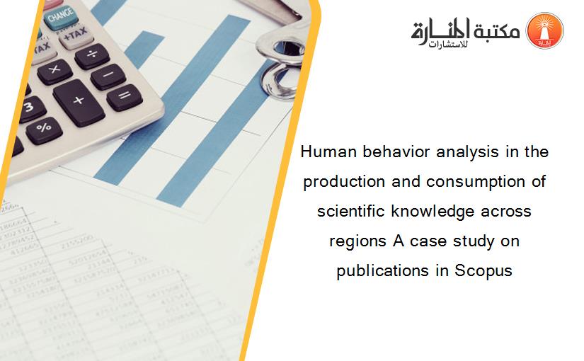 Human behavior analysis in the production and consumption of scientific knowledge across regions A case study on publications in Scopus